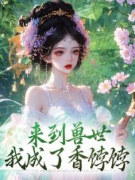 来到兽世，我成了香饽饽最新
