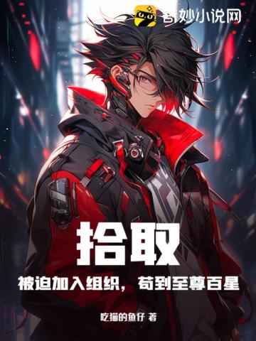 拾取：被迫加入组织，苟到至尊百星叶凡烨