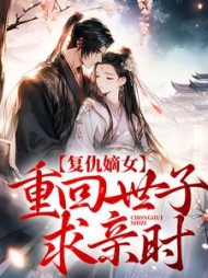 复仇嫡女重回世子求亲时