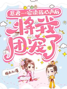 暴君一家读我心声后将我团宠了by福元儿