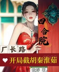四合院厂长路开局截胡秦淮茹