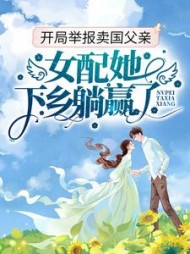 开局举报卖国父亲女配她下乡躺赢了