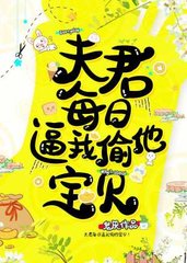 夫君每日逼我偷他宝贝