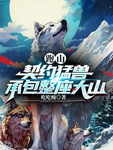 跑山：契约猛兽，承包整座大山阅读
