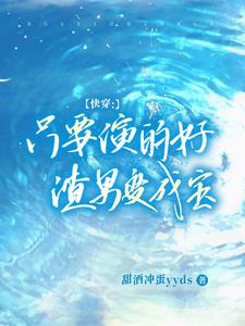 快穿：只要演得好，渣男变成宝阅读