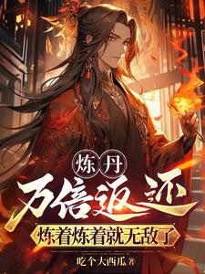 炼丹万倍返还，炼着炼着就无敌了阅读