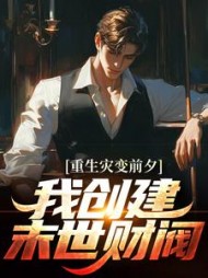 重生灾变前夕,我创建末世财阀阅读