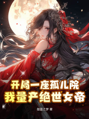 开局一座孤儿院,我量产绝世女帝阅读