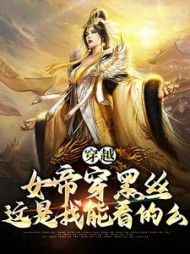 穿越:女帝穿黑丝,这是我能看的么阅读