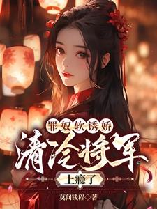 罪奴软诱娇,清冷将军上瘾了阅读