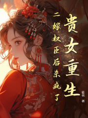 贵女重生,二嫁权臣后杀疯了阅读