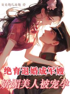 绝育退婚成军嫂,娇媚美人被宠孕