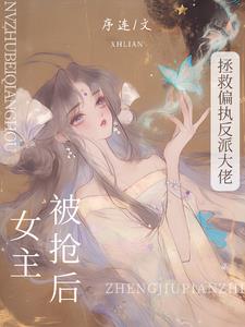 被抢女主后，拯救偏执反派大佬阅读