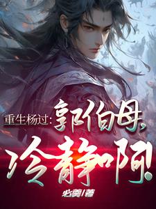 重生杨过:郭伯母,冷静啊!精彩