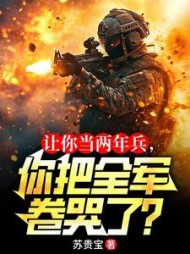 让你当两年兵，你把全军卷哭了阅读