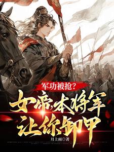 军功被抢？女帝，本将军让你卸甲阅读