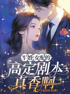 军婚：女配的高定剧本真香啊阅读