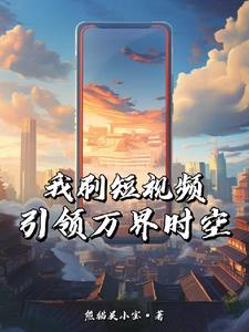 我刷短视频，引领万界时空阅读