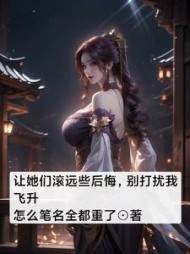 让她们滚远些后悔,别打扰我飞升阅读