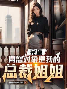 完蛋，网恋对象是我的总裁姐姐阅读