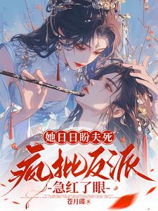 她日日盼夫死，疯批反派急红了眼阅读