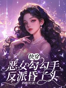快穿:恶女勾勾手,反派昏了头by鹤晚浮