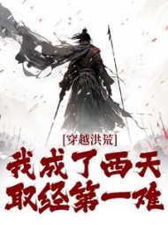 穿越洪荒:我成了西天取经第一难完整版
