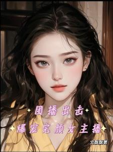 团播出击，爆宠完颜女主播阅读