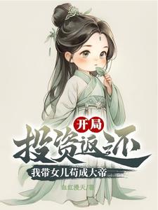 开局投资返还,我带女儿苟成大帝by血红漫天