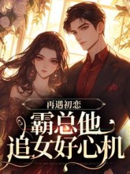 再遇初恋,霸总他追女好心机