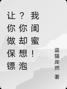 让你做保镖？你却想泡我闺蜜