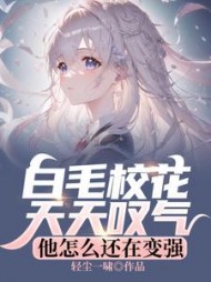 白毛校花天天叹气，他怎么还在变强阅读