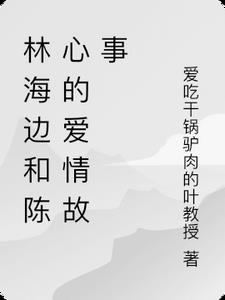 林海边和陈心的爱情故事阅读