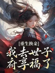 重生换亲，我去世子府享福了阅读