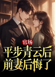 官场:平步青云后,前妻后悔了阅读