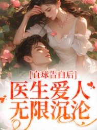 直球告白后，医生爱人无限沉沦阅读