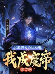 迟来的关心比草贱,我成魔帝你哭啥?九天