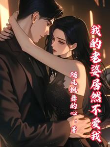 我的老婆居然不爱我by随风飘舞的心
