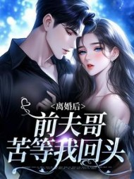 离婚后，前夫哥苦等我回头阅读