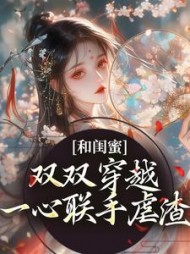 和闺蜜双双穿越,一心联手虐渣阅读