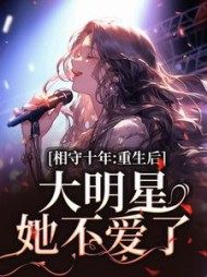 相守十年,重生后大明星她不爱了
