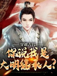 穿越古代,你说我是大明继承人阅读