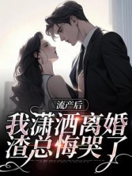 流产后我潇洒离婚，渣总悔哭了