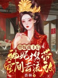 替嫁战王后,神妃携带空间去流放精彩