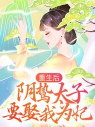 重生后阴鸷太子要娶我为妃阅读