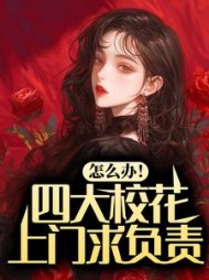 怎么办!四大校花上门求负责阅读