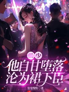 二少,他自甘堕落,沦为裙下臣!阅读