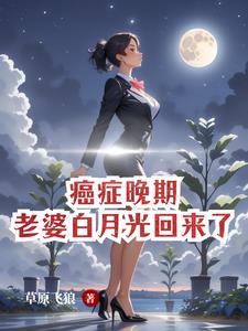 癌症晚期,老婆白月光回来了完整版