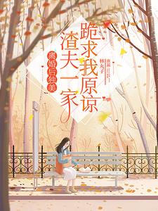 离婚后独美,渣夫一家跪求我原谅阅读