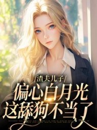 渣夫儿子偏心白月光，这舔狗不当了